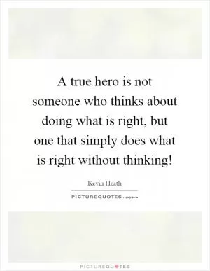 A true hero is not someone who thinks about doing what is right, but one that simply does what is right without thinking! Picture Quote #1