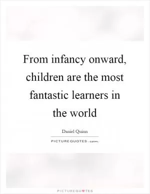 From infancy onward, children are the most fantastic learners in the world Picture Quote #1