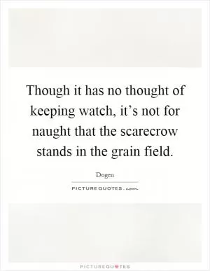 Though it has no thought of keeping watch, it’s not for naught that the scarecrow stands in the grain field Picture Quote #1