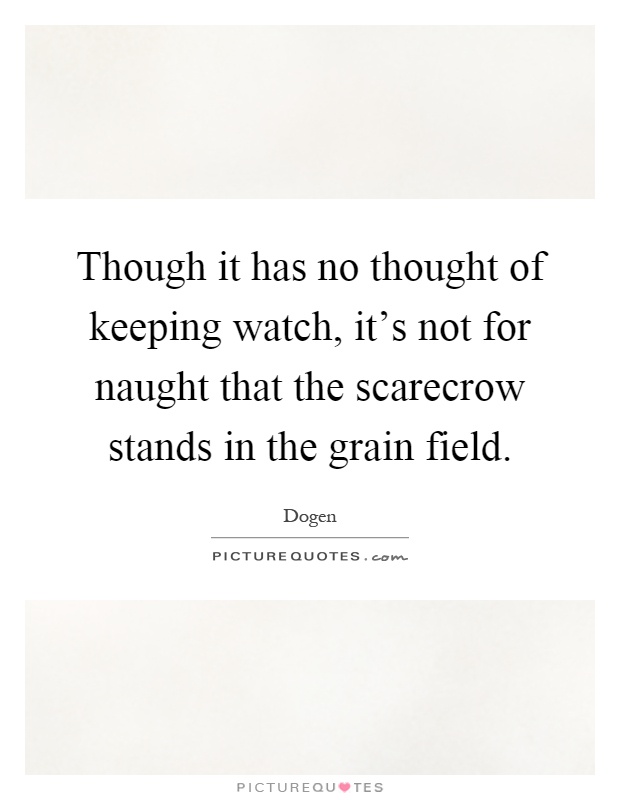 Though it has no thought of keeping watch, it's not for naught that the scarecrow stands in the grain field Picture Quote #1