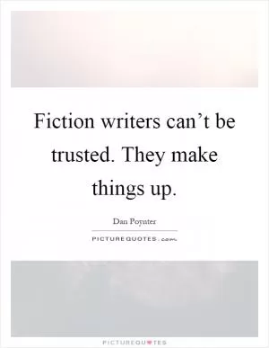 Fiction writers can’t be trusted. They make things up Picture Quote #1