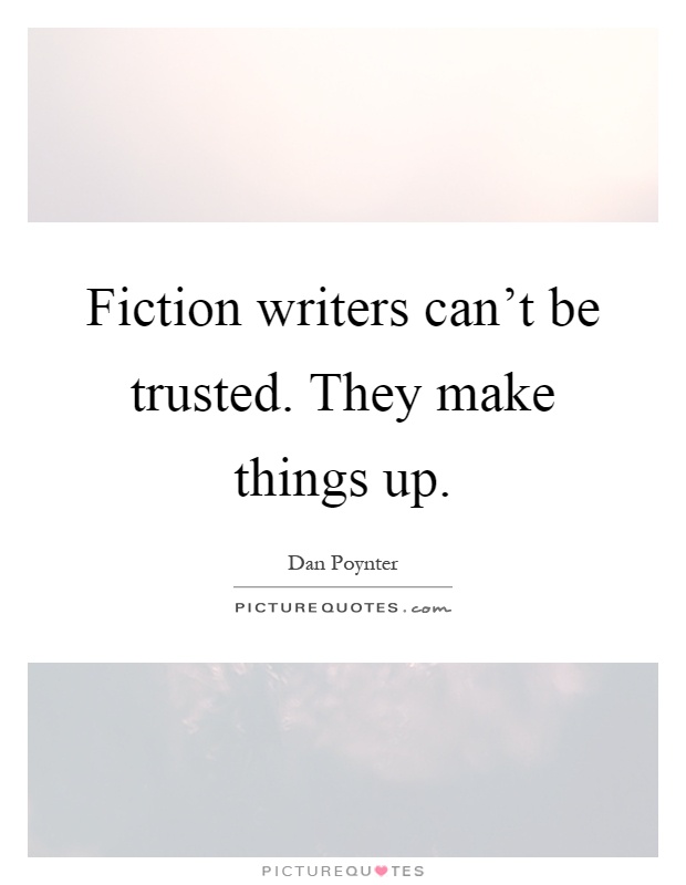 Fiction writers can't be trusted. They make things up Picture Quote #1