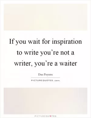 If you wait for inspiration to write you’re not a writer, you’re a waiter Picture Quote #1