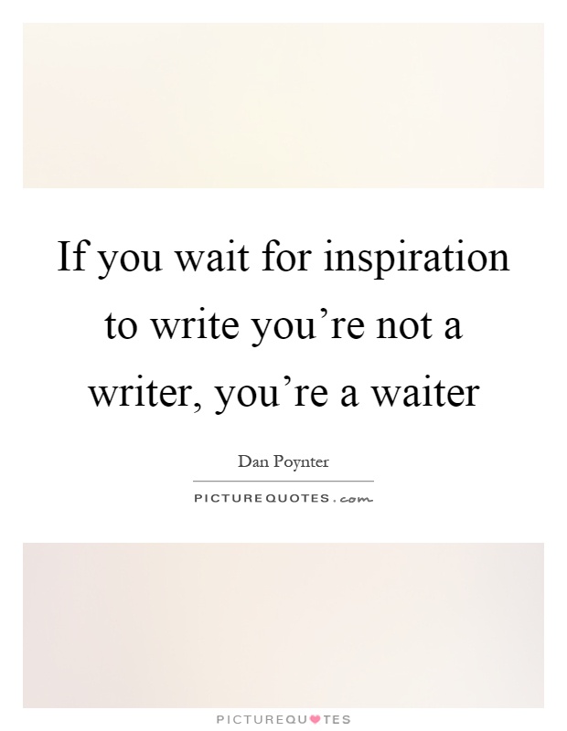 If you wait for inspiration to write you're not a writer, you're a waiter Picture Quote #1