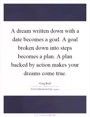 A dream written down with a date becomes a goal. A goal broken down into steps becomes a plan. A plan backed by action makes your dreams come true Picture Quote #1
