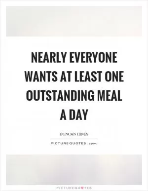Nearly everyone wants at least one outstanding meal a day Picture Quote #1