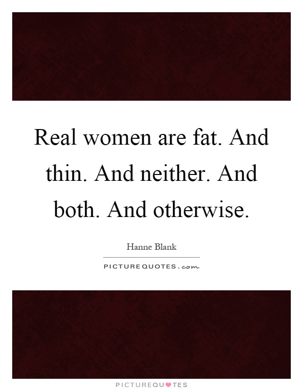 Real women are fat. And thin. And neither. And both. And otherwise Picture Quote #1