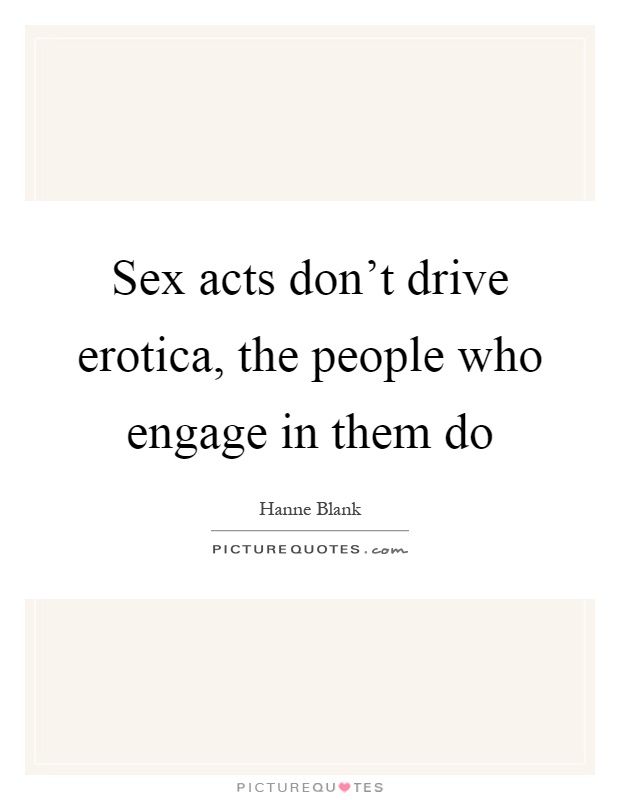 Sex acts don't drive erotica, the people who engage in them do Picture Quote #1