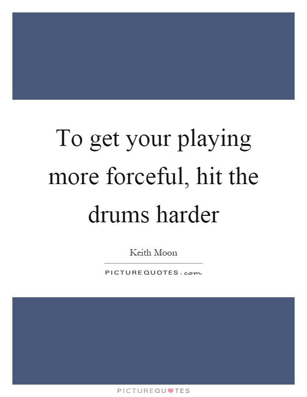 To get your playing more forceful, hit the drums harder Picture Quote #1