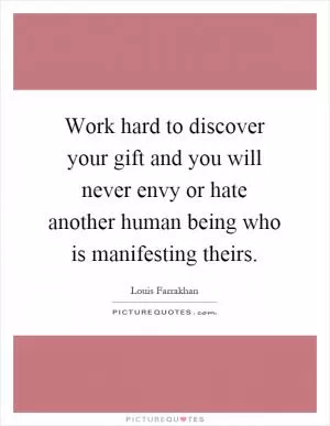 Work hard to discover your gift and you will never envy or hate another human being who is manifesting theirs Picture Quote #1