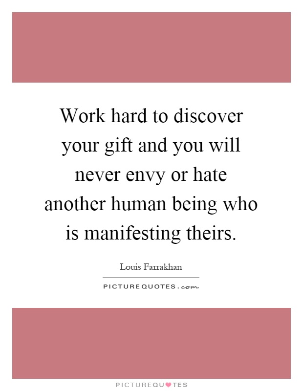 Work hard to discover your gift and you will never envy or hate another human being who is manifesting theirs Picture Quote #1