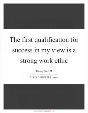 The first qualification for success in my view is a strong work ethic Picture Quote #1