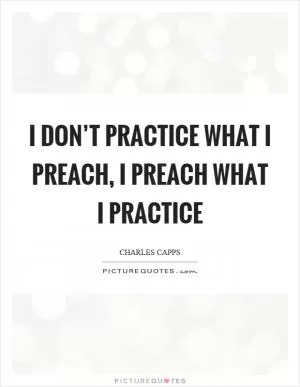 I don’t practice what I preach, I preach what I practice Picture Quote #1