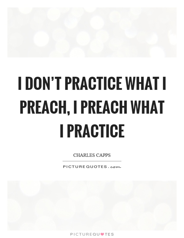 I don't practice what I preach, I preach what I practice Picture Quote #1