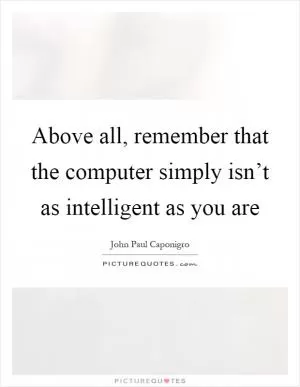Above all, remember that the computer simply isn’t as intelligent as you are Picture Quote #1