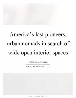 America’s last pioneers, urban nomads in search of wide open interior spaces Picture Quote #1