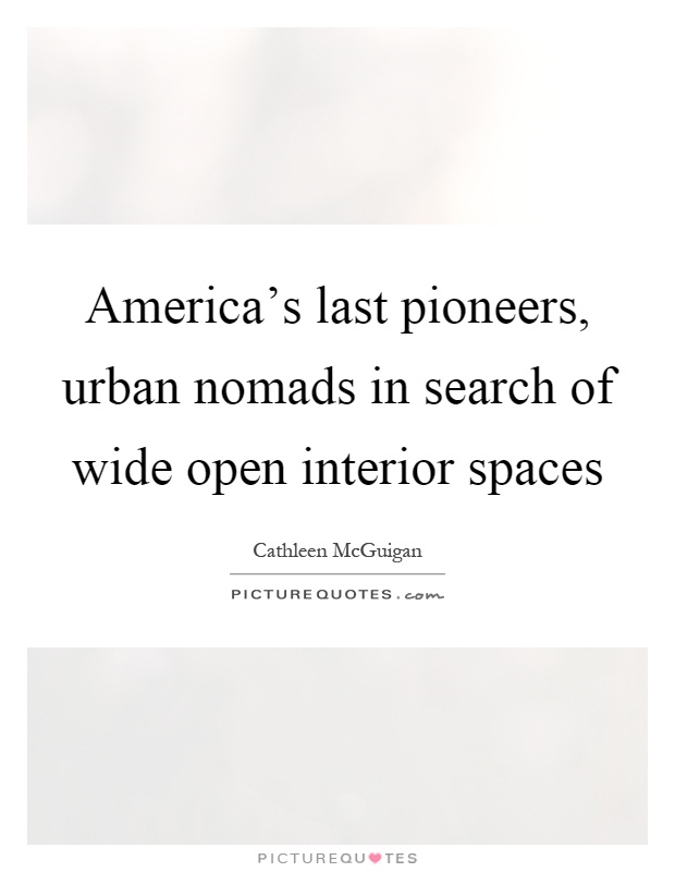 America's last pioneers, urban nomads in search of wide open interior spaces Picture Quote #1