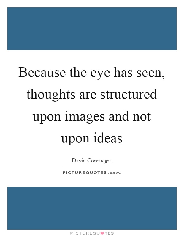 Because the eye has seen, thoughts are structured upon images and not upon ideas Picture Quote #1