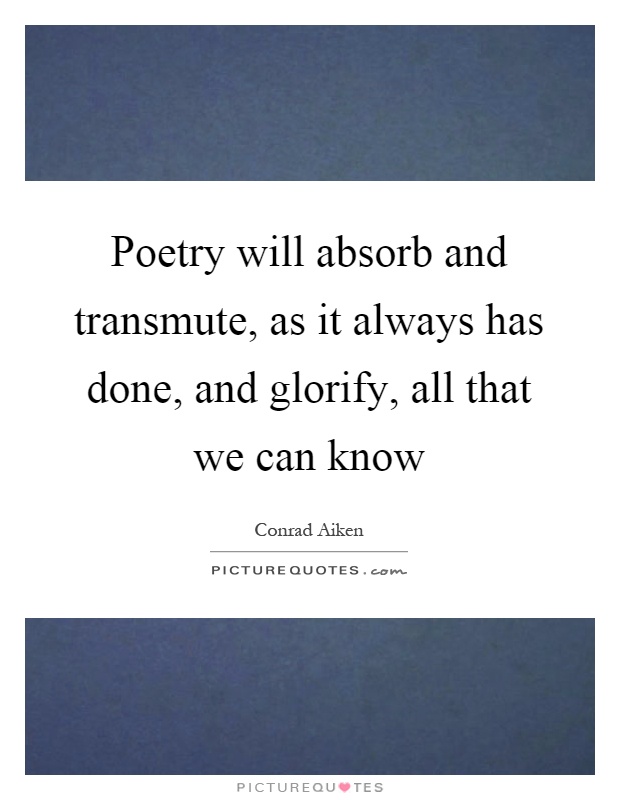Poetry will absorb and transmute, as it always has done, and glorify, all that we can know Picture Quote #1