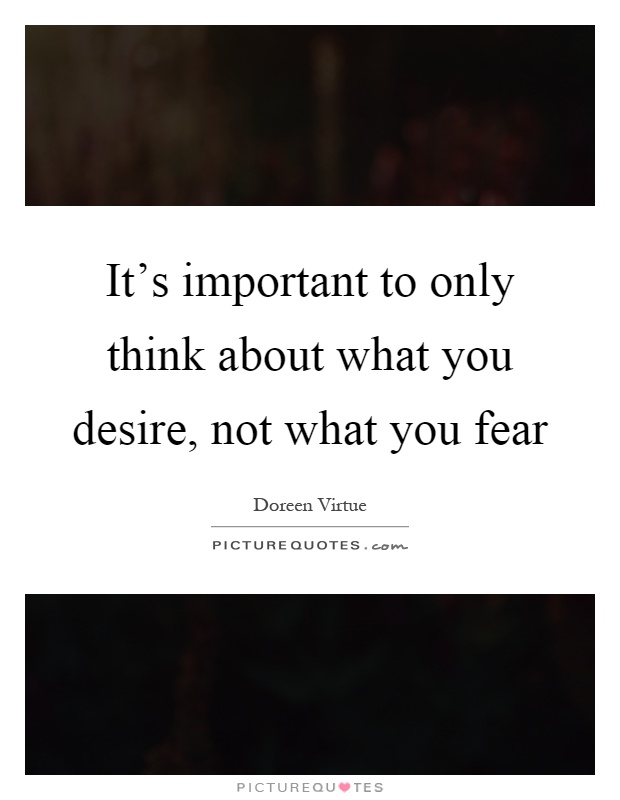 It's important to only think about what you desire, not what you fear Picture Quote #1