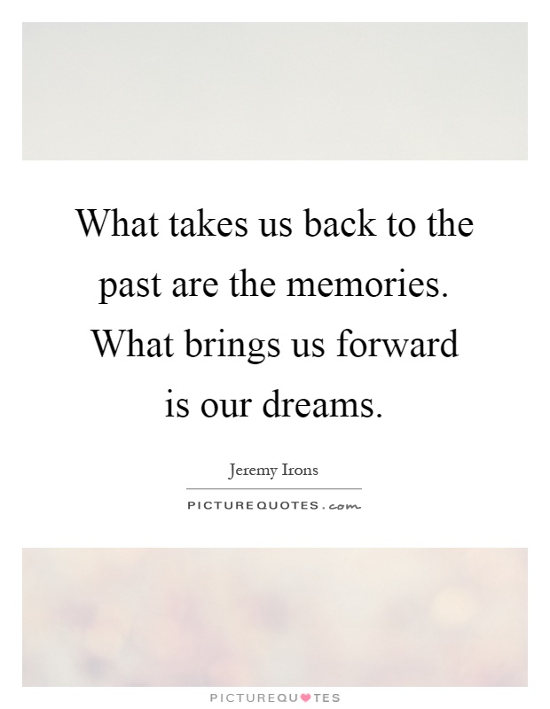 What takes us back to the past are the memories. What brings us forward is our dreams Picture Quote #1