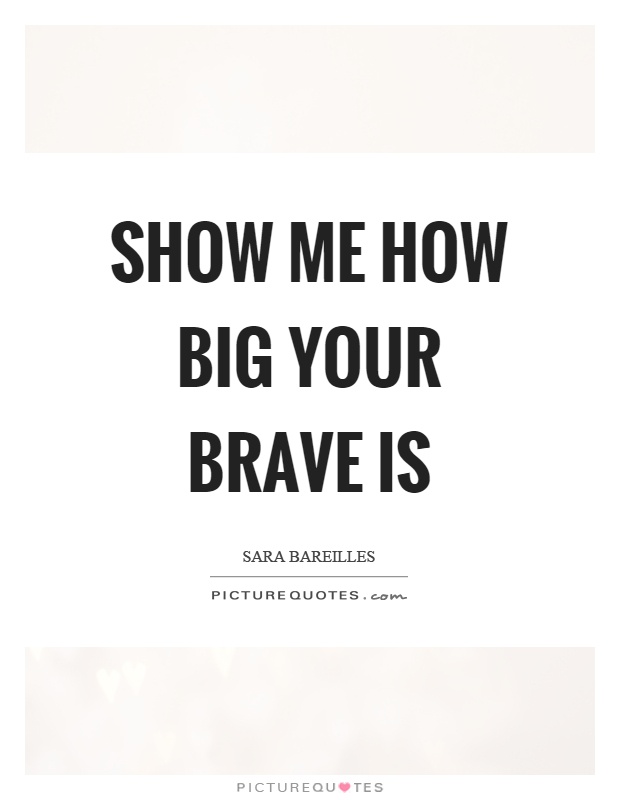 Show me how big your brave is Picture Quote #1