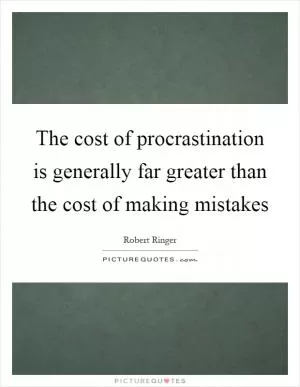 The cost of procrastination is generally far greater than the cost of making mistakes Picture Quote #1