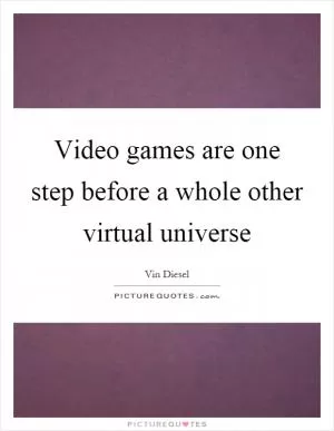 Video games are one step before a whole other virtual universe Picture Quote #1