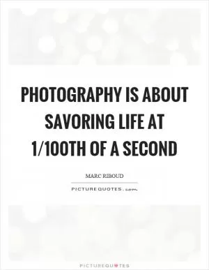 Photography is about savoring life at 1/100th of a second Picture Quote #1