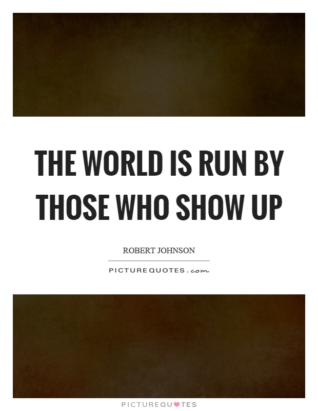 The world is run by those who show up Picture Quote #1