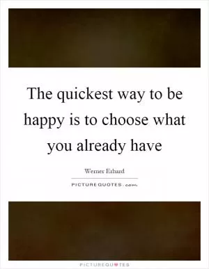 The quickest way to be happy is to choose what you already have Picture Quote #1