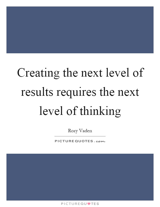 Creating the next level of results requires the next level of thinking Picture Quote #1