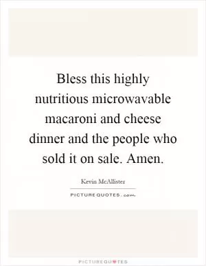 Bless this highly nutritious microwavable macaroni and cheese dinner and the people who sold it on sale. Amen Picture Quote #1