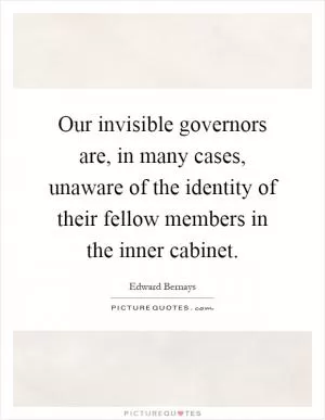 Our invisible governors are, in many cases, unaware of the identity of their fellow members in the inner cabinet Picture Quote #1