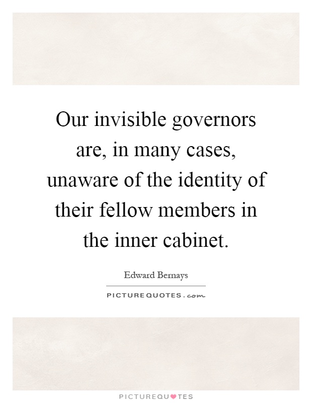 Our invisible governors are, in many cases, unaware of the identity of their fellow members in the inner cabinet Picture Quote #1