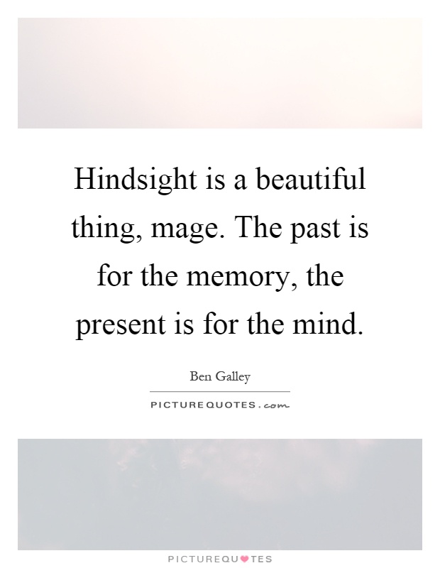Hindsight is a beautiful thing, mage. The past is for the memory, the present is for the mind Picture Quote #1