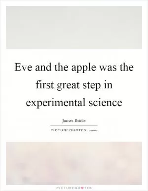 Eve and the apple was the first great step in experimental science Picture Quote #1