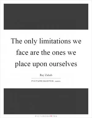 The only limitations we face are the ones we place upon ourselves Picture Quote #1