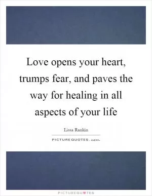 Love opens your heart, trumps fear, and paves the way for healing in all aspects of your life Picture Quote #1