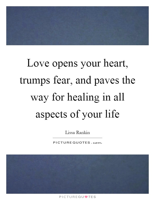 Love opens your heart, trumps fear, and paves the way for healing in all aspects of your life Picture Quote #1