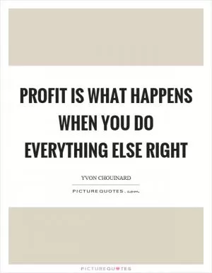 Profit is what happens when you do everything else right Picture Quote #1