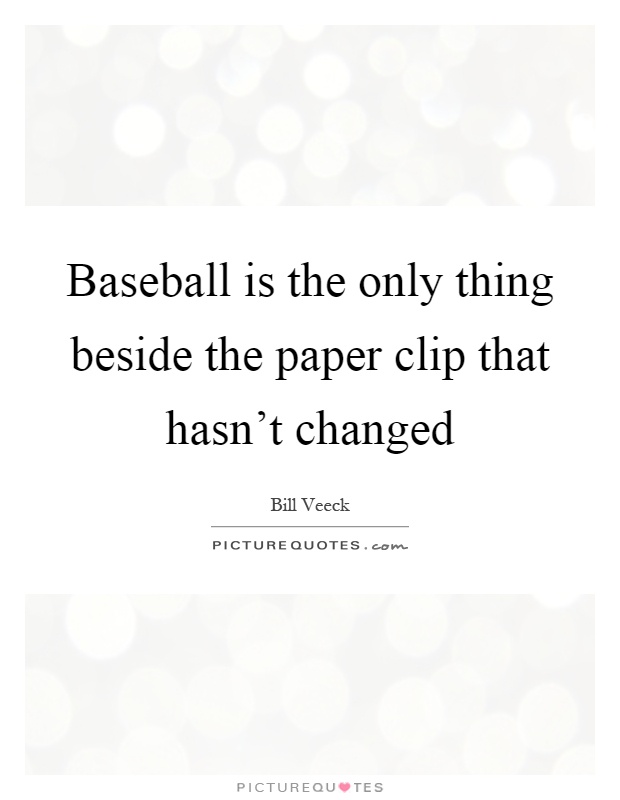Baseball is the only thing beside the paper clip that hasn't changed Picture Quote #1