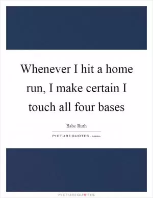 Whenever I hit a home run, I make certain I touch all four bases Picture Quote #1