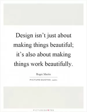 Design isn’t just about making things beautiful; it’s also about making things work beautifully Picture Quote #1