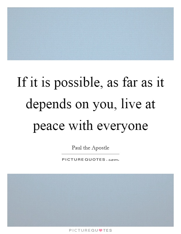 If it is possible, as far as it depends on you, live at peace with everyone Picture Quote #1