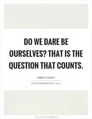 Do we dare be ourselves? That is the question that counts Picture Quote #1