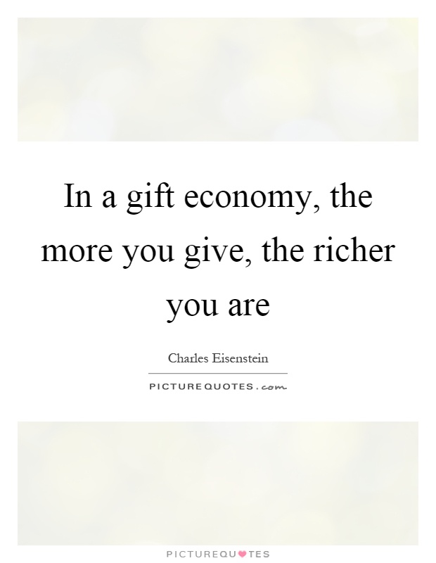 In a gift economy, the more you give, the richer you are Picture Quote #1