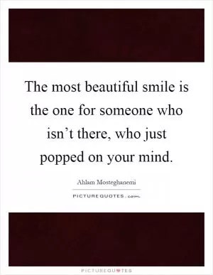 The most beautiful smile is the one for someone who isn’t there, who just popped on your mind Picture Quote #1