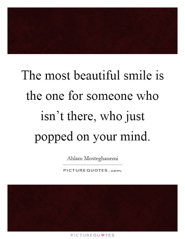 The most beautiful smile is the one for someone who isn't there, who just popped on your mind Picture Quote #1