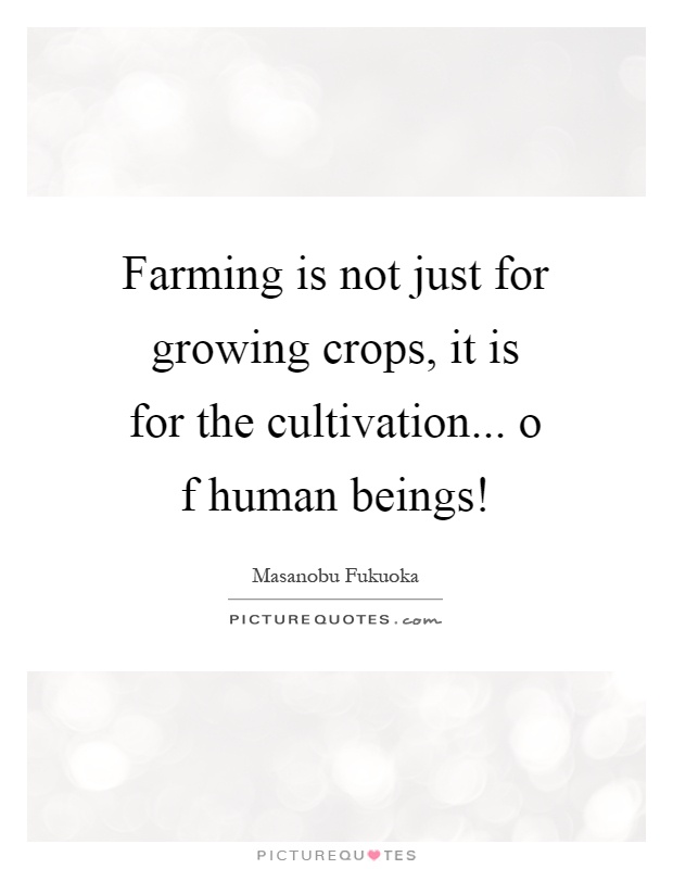 Farming is not just for growing crops, it is for the cultivation... o f human beings! Picture Quote #1